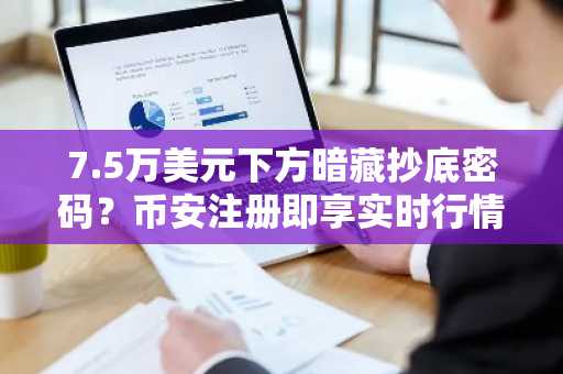 7.5万美元下方暗藏抄底密码？币安注册即享实时行情与交易服务