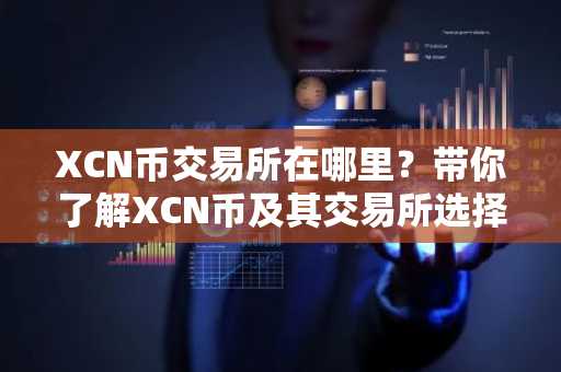 XCN币交易所在哪里？带你了解XCN币及其交易所选择