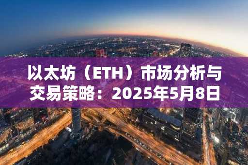 以太坊（ETH）市场分析与交易策略：2025年5月8日