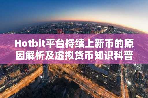 Hotbit平台持续上新币的原因解析及虚拟货币知识科普