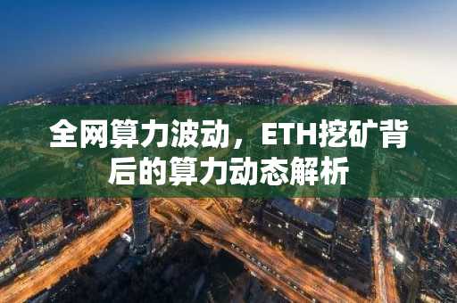 全网算力波动，ETH挖矿背后的算力动态解析