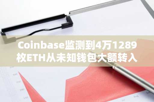 Coinbase监测到4万1289枚ETH从未知钱包大额转入