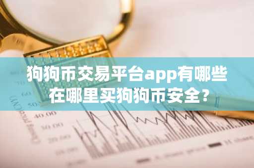 狗狗币交易平台app有哪些 在哪里买狗狗币安全？