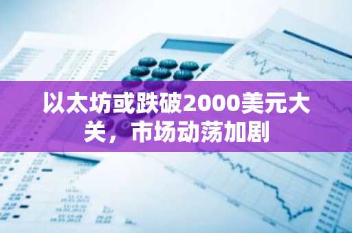 以太坊或跌破2000美元大关，市场动荡加剧