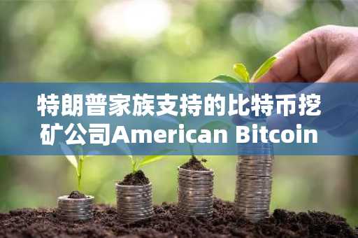 特朗普家族支持的比特币挖矿公司American Bitcoin持有量突破6000枚