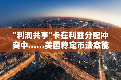 "利润共享"卡在利益分配冲突中……美国稳定币法案能否成为突破口?