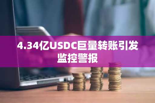 4.34亿USDC巨量转账引发监控警报