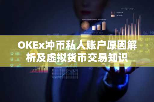 OKEx冲币私人账户原因解析及虚拟货币交易知识