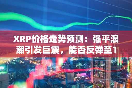 XRP价格走势预测：强平浪潮引发巨震，能否反弹至1.85美元？