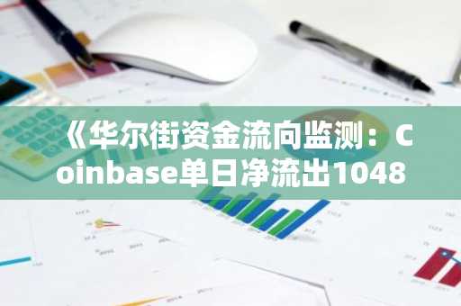 《华尔街资金流向监测：Coinbase单日净流出1048枚BTC，机构交易量骤增31%》