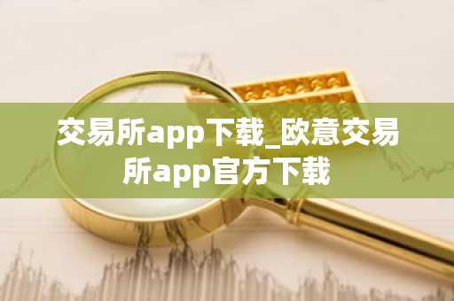 交易所app下载_欧意交易所app官方下载
