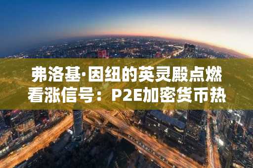 弗洛基·因纽的英灵殿点燃看涨信号：P2E加密货币热潮来袭？