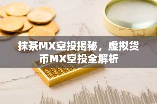 抹茶MX空投揭秘，虚拟货币MX空投全解析
