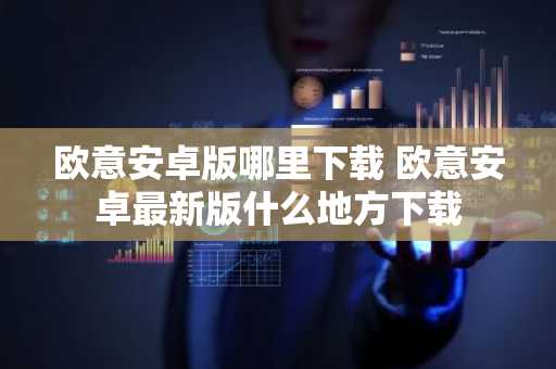 欧意安卓版哪里下载 欧意安卓最新版什么地方下载