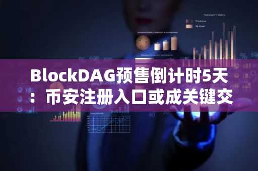 BlockDAG预售倒计时5天：币安注册入口或成关键交易通道
