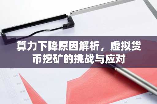 算力下降原因解析，虚拟货币挖矿的挑战与应对