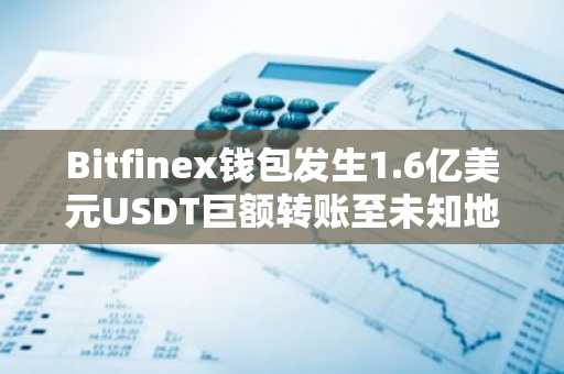 Bitfinex钱包发生1.6亿美元USDT巨额转账至未知地址