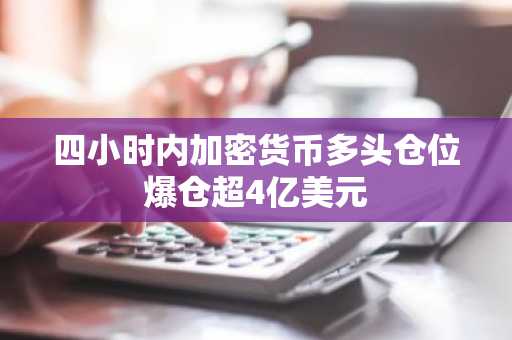 四小时内加密货币多头仓位爆仓超4亿美元