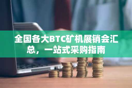 全国各大BTC矿机展销会汇总，一站式采购指南