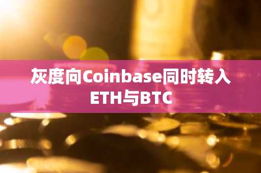 灰度向Coinbase同时转入ETH与BTC