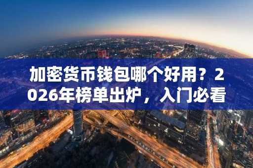加密货币钱包哪个好用？2026年榜单出炉，入门必看