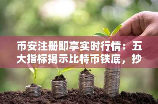 币安注册即享实时行情：五大指标揭示比特币铁底，抄底时机已至？