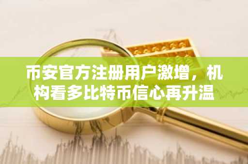 币安官方注册用户激增，机构看多比特币信心再升温