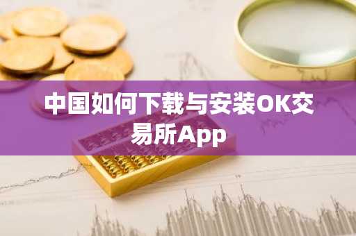 中国如何下载与安装OK交易所App