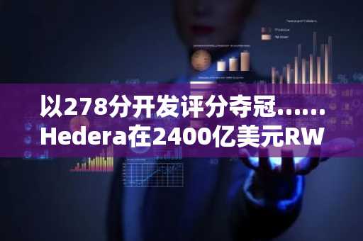 以278分开发评分夺冠……Hedera在2400亿美元RWA市场中超越LINK与AVAX