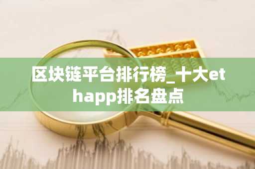 区块链平台排行榜_十大ethapp排名盘点