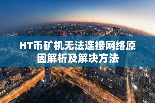 HT币矿机无法连接网络原因解析及解决方法