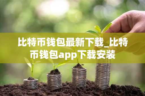 比特币钱包最新下载_比特币钱包app下载安装