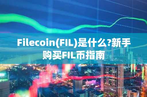 Filecoin(FIL)是什么?新手购买FIL币指南
