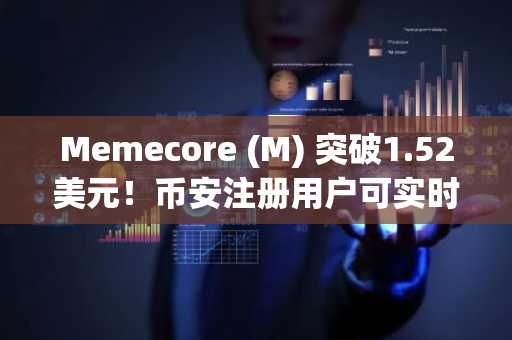 Memecore (M) 突破1.52美元!币安注册用户可实时追踪行情