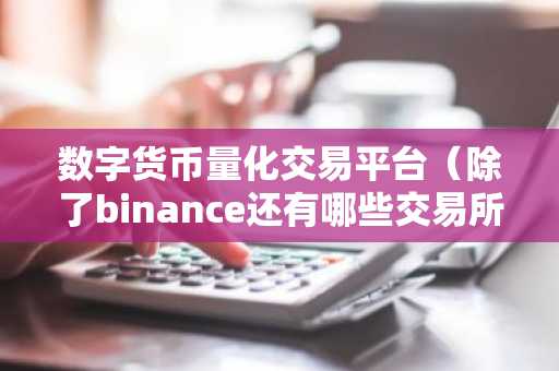 数字货币量化交易平台（除了binance还有哪些交易所）