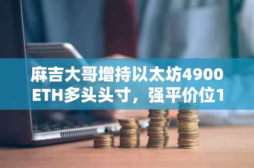 麻吉大哥增持以太坊4900ETH多头头寸，强平价位1971美元。