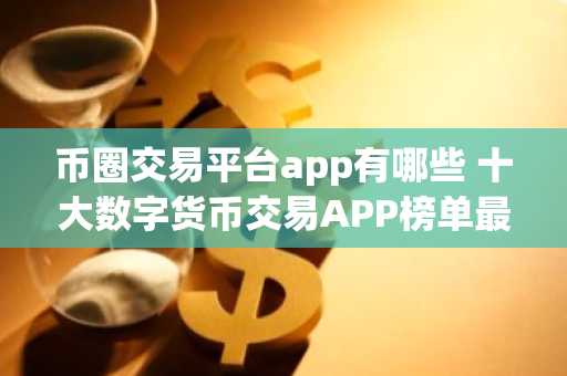 币圈交易平台app有哪些 十大数字货币交易APP榜单最新