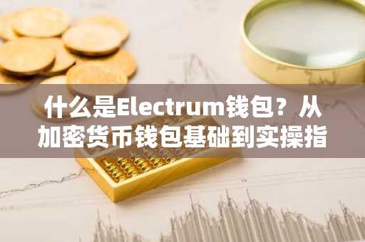 什么是Electrum钱包？从加密货币钱包基础到实操指南