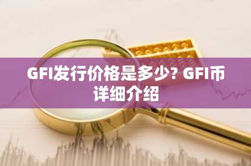 GFI发行价格是多少? GFI币详细介绍