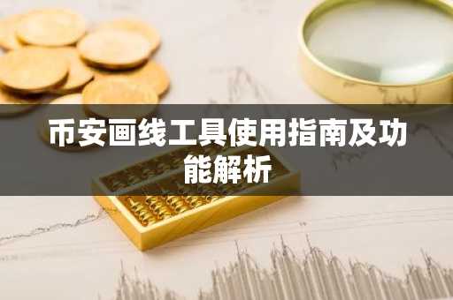 币安画线工具使用指南及功能解析