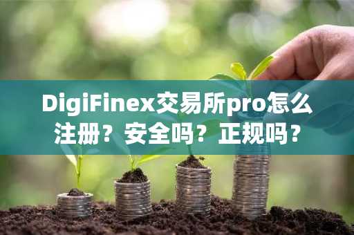 DigiFinex交易所pro怎么注册？安全吗？正规吗？