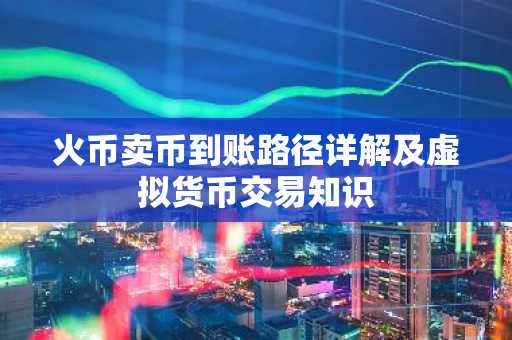 火币卖币到账路径详解及虚拟货币交易知识