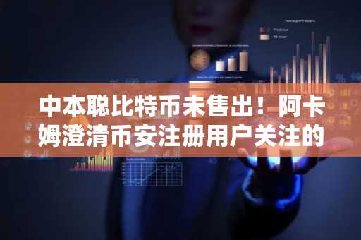 中本聪比特币未售出！阿卡姆澄清币安注册用户关注的真相