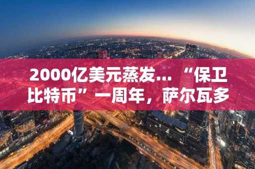 2000亿美元蒸发... “保卫比特币”一周年，萨尔瓦多策略溢价从1.5倍跌破0.9倍