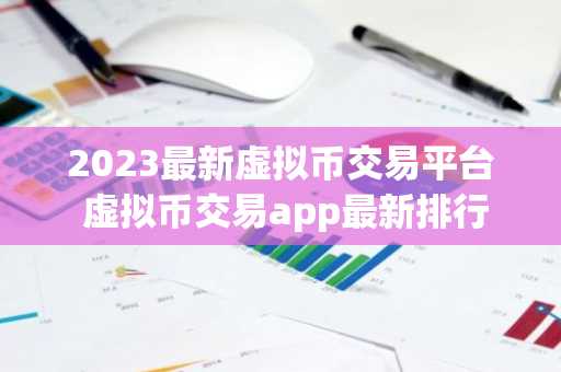 2023最新虚拟币交易平台 虚拟币交易app最新排行