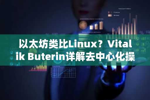以太坊类比Linux？Vitalik Buterin详解去中心化操作系统愿景