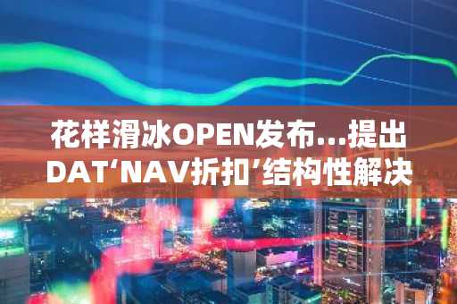 花样滑冰OPEN发布…提出DAT‘NAV折扣’结构性解决方案