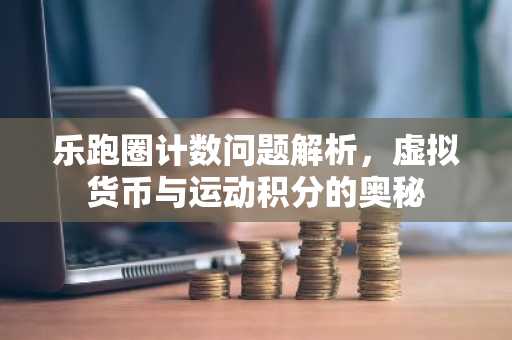 乐跑圈计数问题解析，虚拟货币与运动积分的奥秘